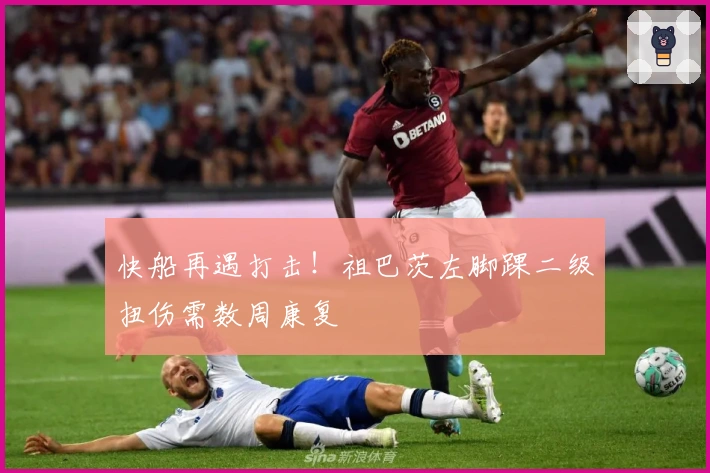 快船再遇打击！祖巴茨左脚踝二级扭伤需数周康复