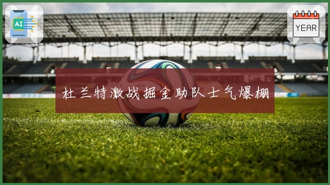 杜兰特激战掘金助队士气爆棚