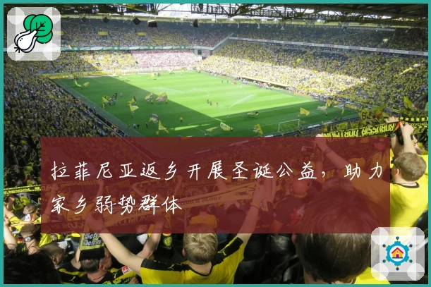 拉菲尼亚返乡开展圣诞公益，助力家乡弱势群体