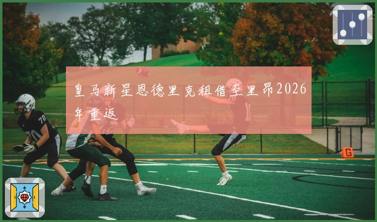 皇马新星恩德里克租借至里昂2026年重返