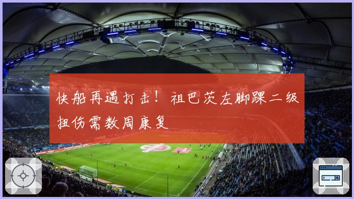 快船再遇打击！祖巴茨左脚踝二级扭伤需数周康复